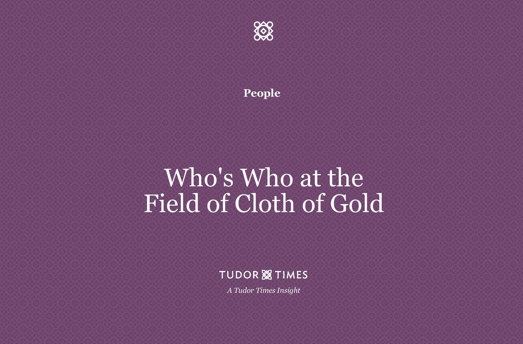 Tudor Times Insights: Who's Who at The Field of Cloth of Gold
