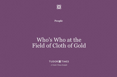 Tudor Times Insights: Who's Who at The Field of Cloth of Gold