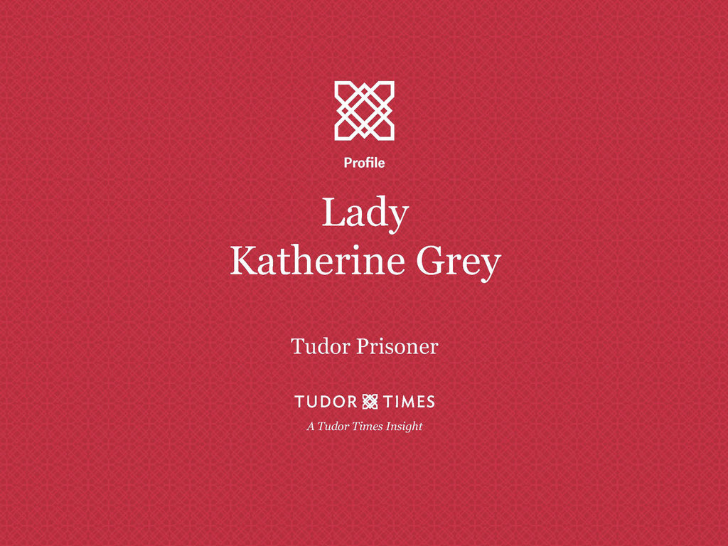 Tudor Times Insights: Lady Katherine Grey, Tudor Prisoner