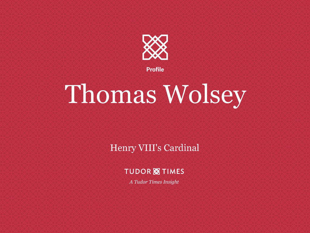 Tudor Times Insights: Thomas Wolsey, Henry VIII's Cardinal