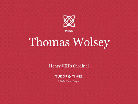 Tudor Times Insights: Thomas Wolsey, Henry VIII's Cardinal